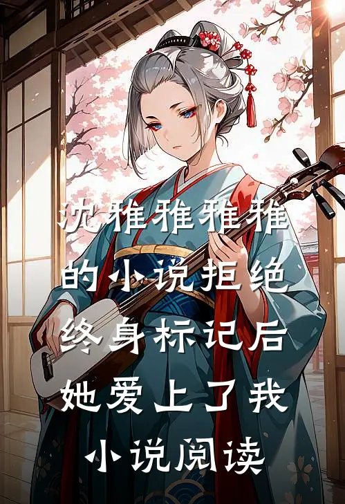 沈雅雅雅雅的小说拒绝终身标记后，她爱上了我小说阅读