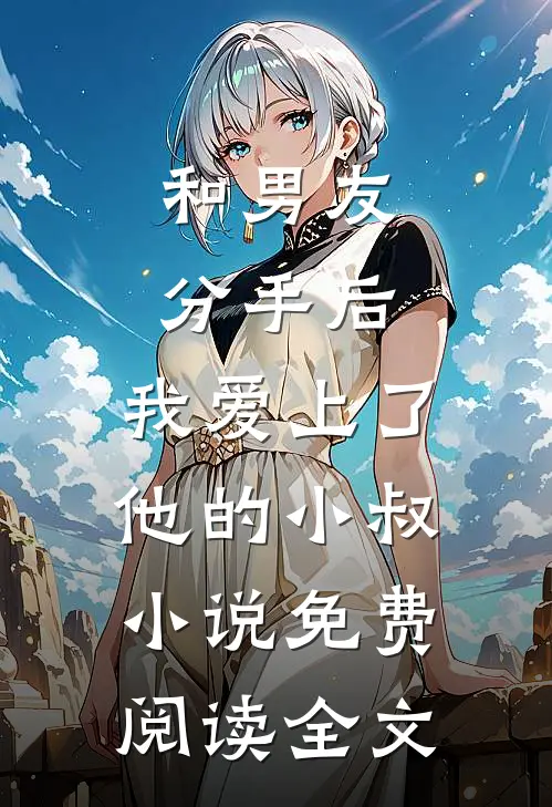 和男友分手后，我爱上了他的小叔小说免费阅读全文