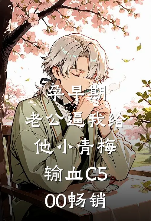 孕早期，老公逼我给他小青梅输血C500畅销
