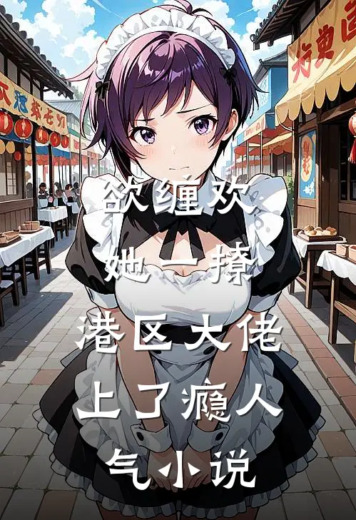 欲缠欢，她一撩，港区大佬上了瘾人气小说