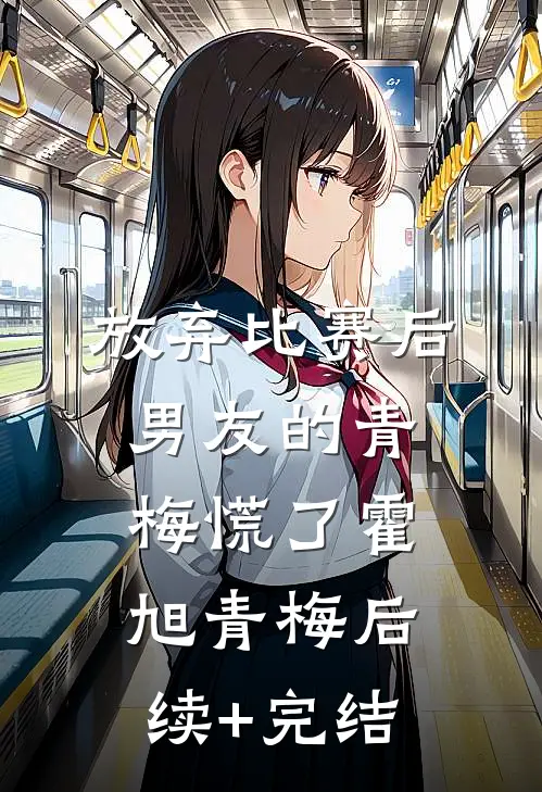 放弃比赛后，男友的青梅慌了霍旭青梅后续+完结
