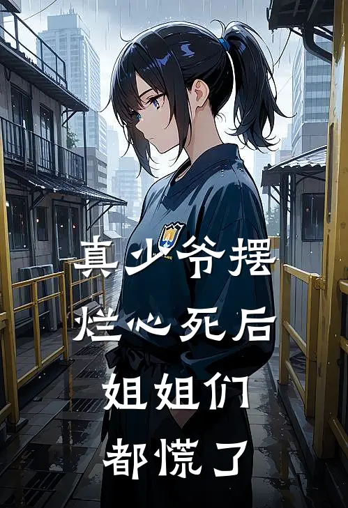 真少爷摆烂心死后，姐姐们都慌了