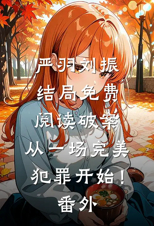 严羽刘振结局免费阅读破案：从一场完美犯罪开始！番外