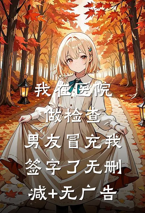 我在医院做检查，男友冒充我签字了无删减+无广告