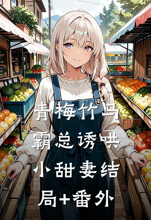 青梅竹马，霸总诱哄小甜妻结局+番外