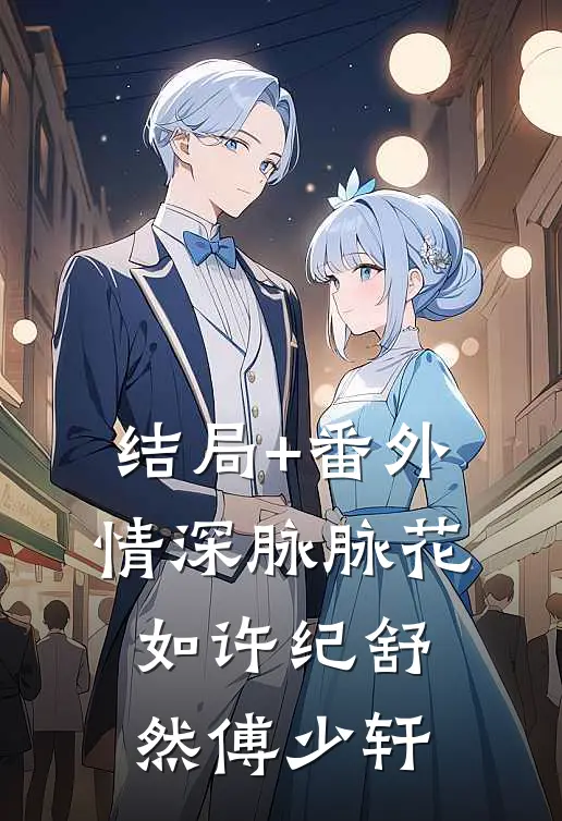 结局+番外情深脉脉花如许纪舒然傅少轩