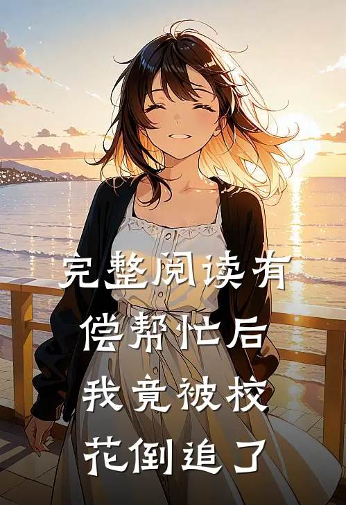 完整阅读有偿帮忙后，我竟被校花倒追了