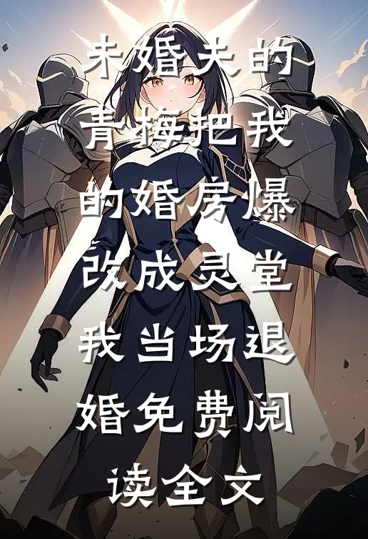 未婚夫的青梅把我的婚房爆改成灵堂，我当场退婚免费阅读全文