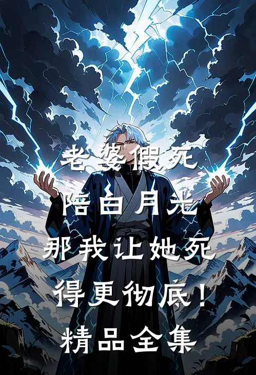 老婆假死陪白月光，那我让她死得更彻底！精品全集