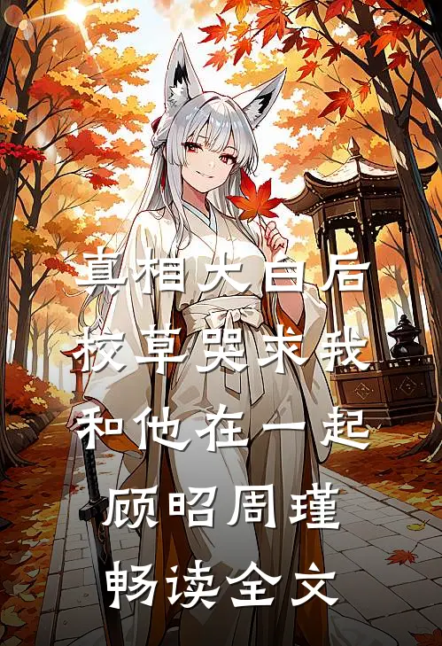 真相大白后,校草哭求我和他在一起顾昭周瑾畅读全文