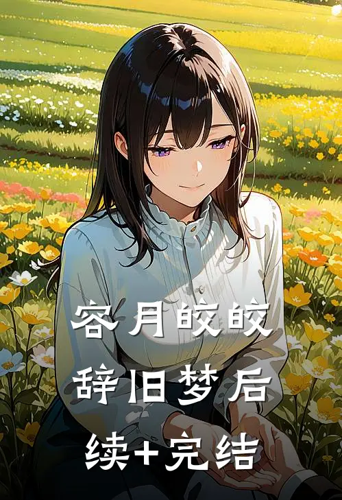 容月皎皎辞旧梦后续+完结