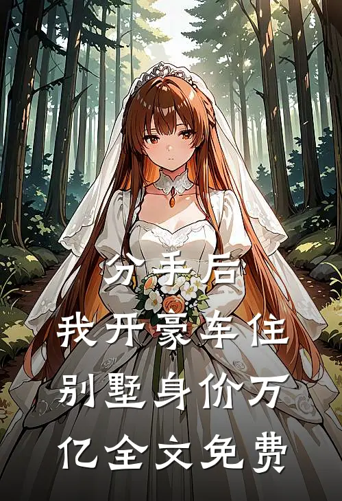 分手后，我开豪车住别墅身价万亿全文免费