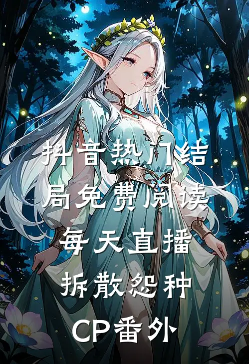 抖音热门结局免费阅读每天直播拆散怨种CP番外