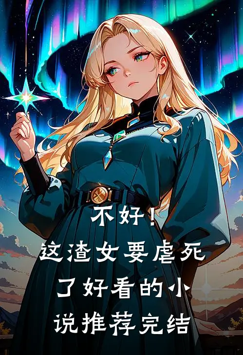 不好！这渣女要虐死了好看的小说推荐完结