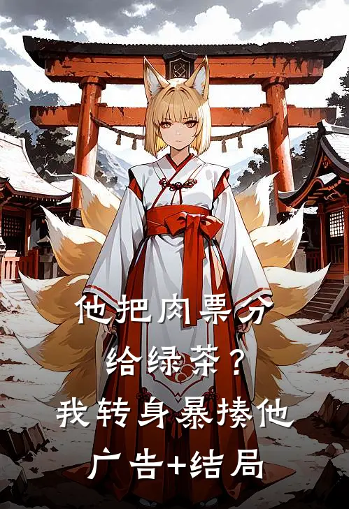 他把肉票分给绿茶？我转身暴揍他广告+结局