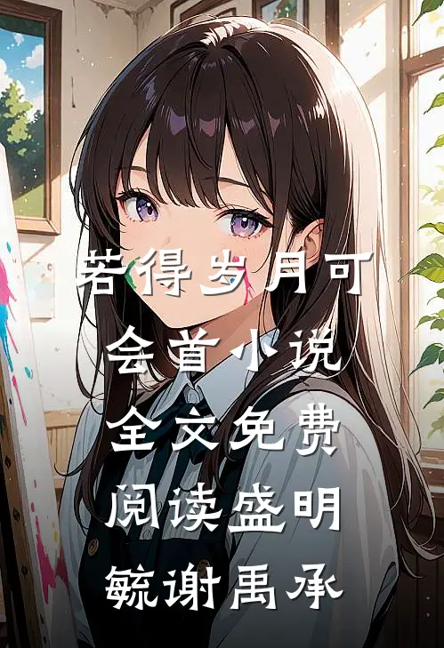 若得岁月可会首小说全文免费阅读盛明毓谢禹承