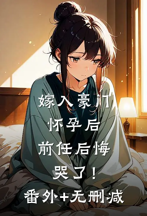 嫁入豪门怀孕后，前任后悔哭了！番外+无删减
