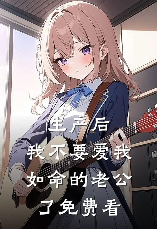 生产后，我不要爱我如命的老公了免费看