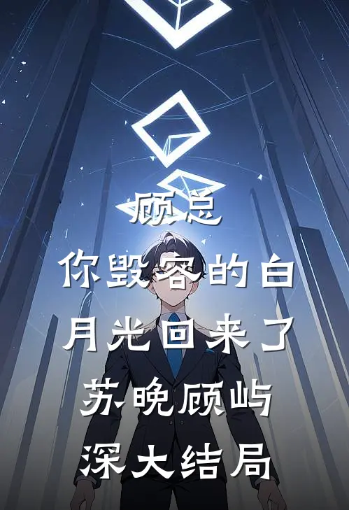 顾总，你毁容的白月光回来了苏晚顾屿深大结局