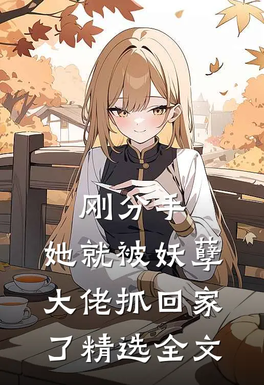 刚分手，她就被妖孽大佬抓回家了精选全文