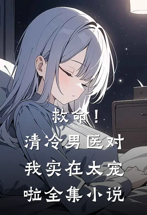 救命！清冷男医对我实在太宠啦全集小说