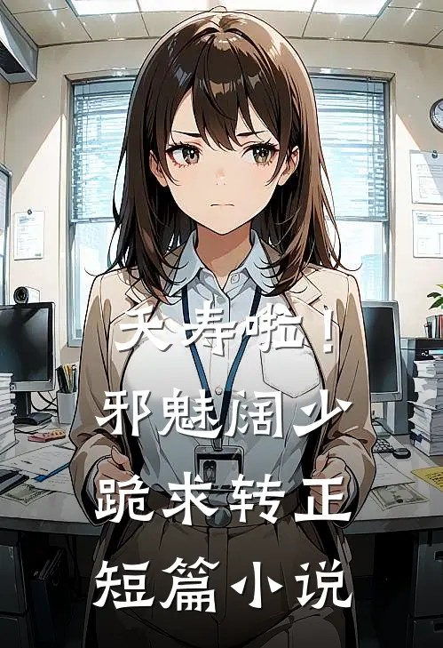 夭寿啦！邪魅阔少跪求转正短篇小说