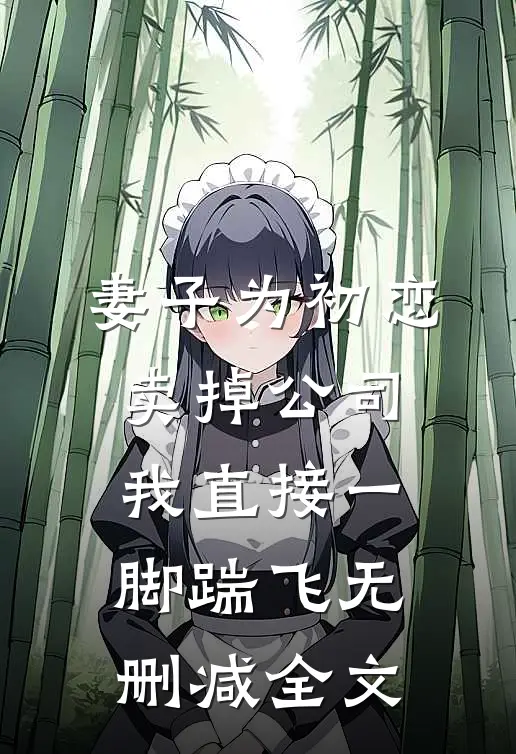 妻子为初恋卖掉公司，我直接一脚踹飞无删减全文