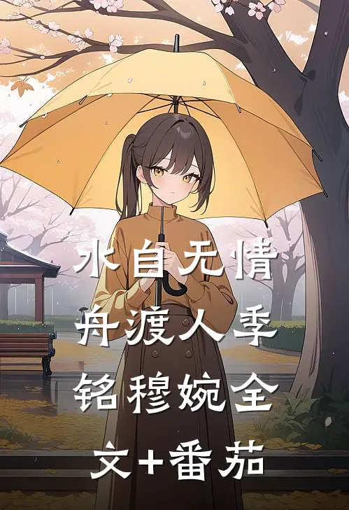 水自无情舟渡人季铭穆婉全文+番茄