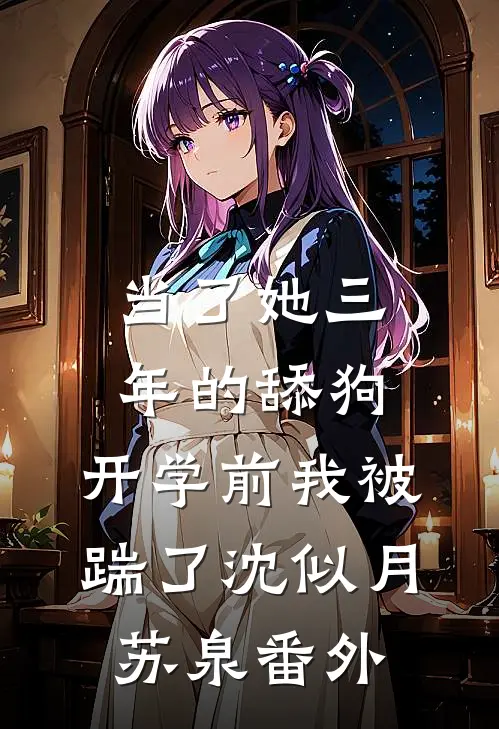 当了她三年的舔狗，开学前我被踹了沈似月苏泉番外