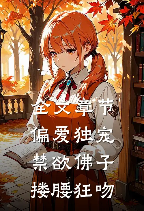 全文章节偏爱独宠，禁欲佛子搂腰狂吻