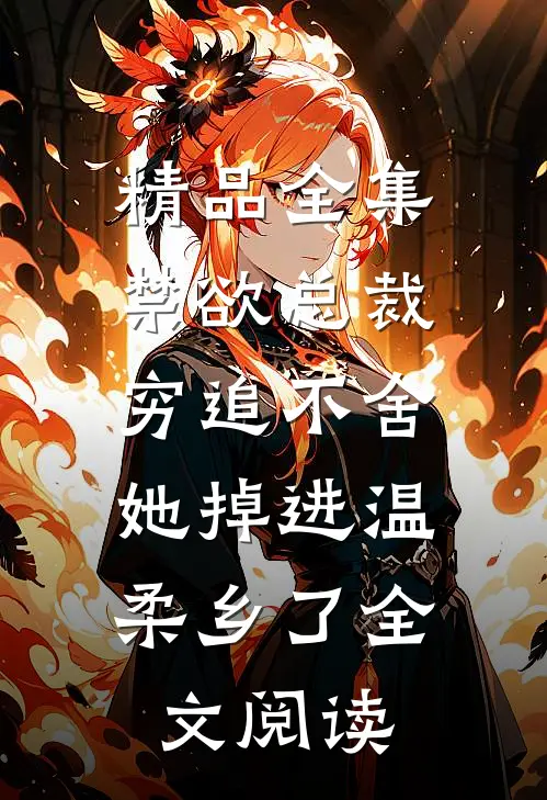 精品全集禁欲总裁穷追不舍,她掉进温柔乡了全文阅读