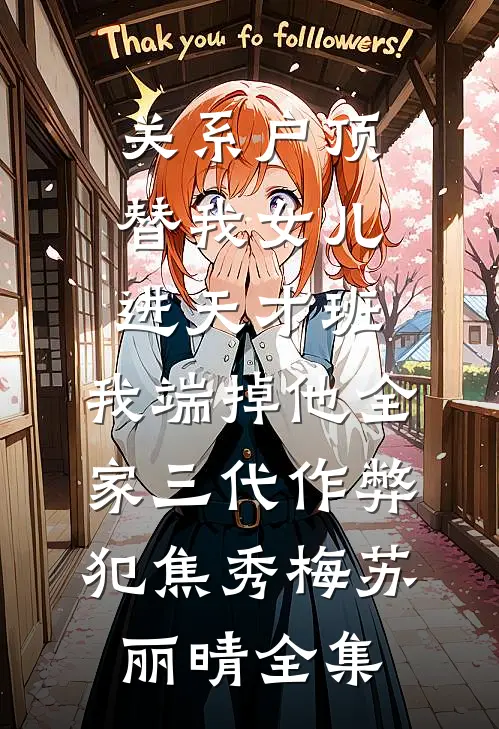 关系户顶替我女儿进天才班，我端掉他全家三代作弊犯焦秀梅苏丽晴全集
