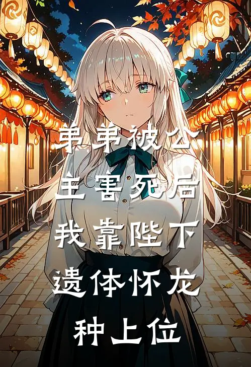 弟弟被公主害死后，我靠陛下遗体怀龙种上位