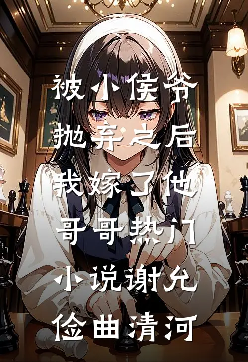 被小侯爷抛弃之后，我嫁了他哥哥热门小说谢允俭曲清河