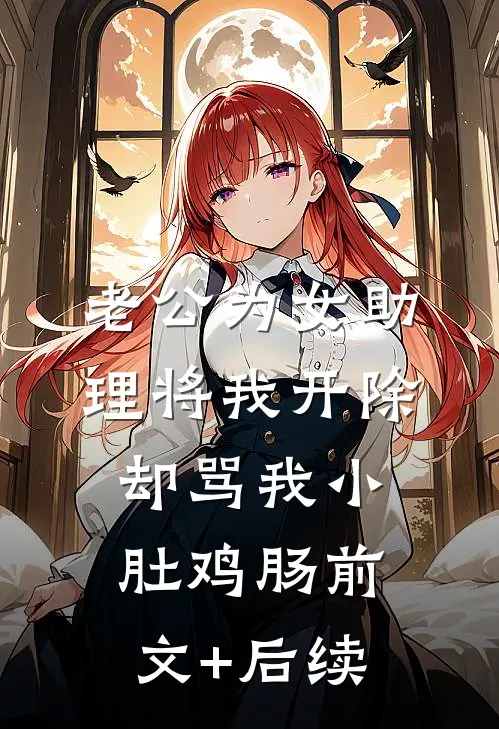 老公为女助理将我开除，却骂我小肚鸡肠前文+后续