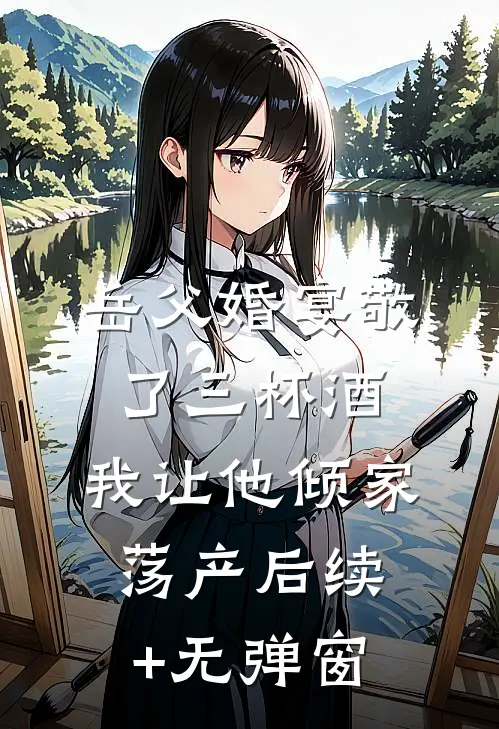 岳父婚宴敬了三杯酒，我让他倾家荡产后续+无弹窗