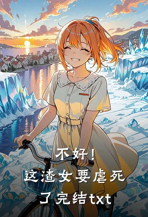 不好！这渣女要虐死了完结txt