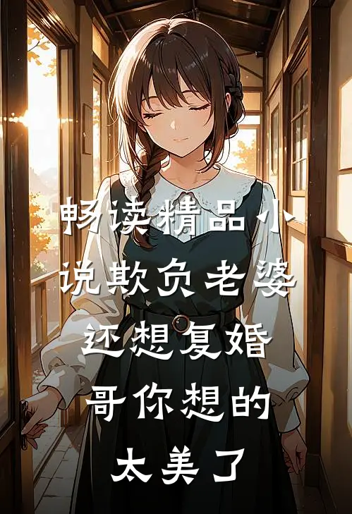 畅读精品小说欺负老婆还想复婚，哥你想的太美了