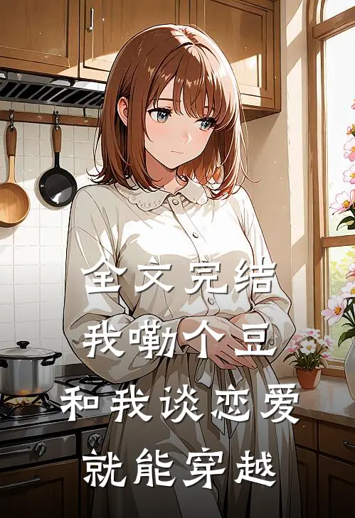 全文完结我嘞个豆，和我谈恋爱就能穿越