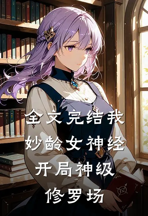 全文完结我，妙龄女神经，开局神级修罗场