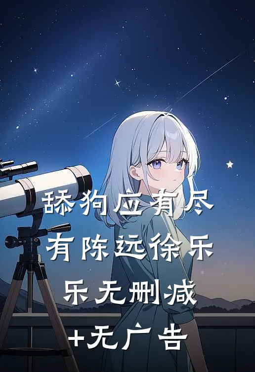 舔狗应有尽有陈远徐乐乐无删减+无广告