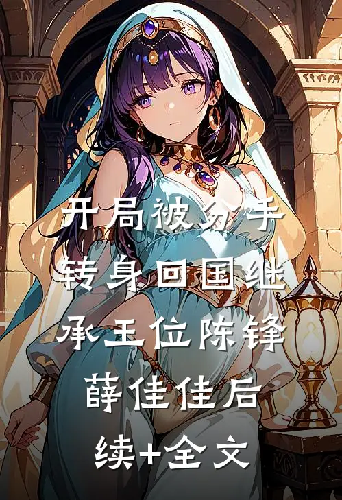 开局被分手，转身回国继承王位陈锋薛佳佳后续+全文
