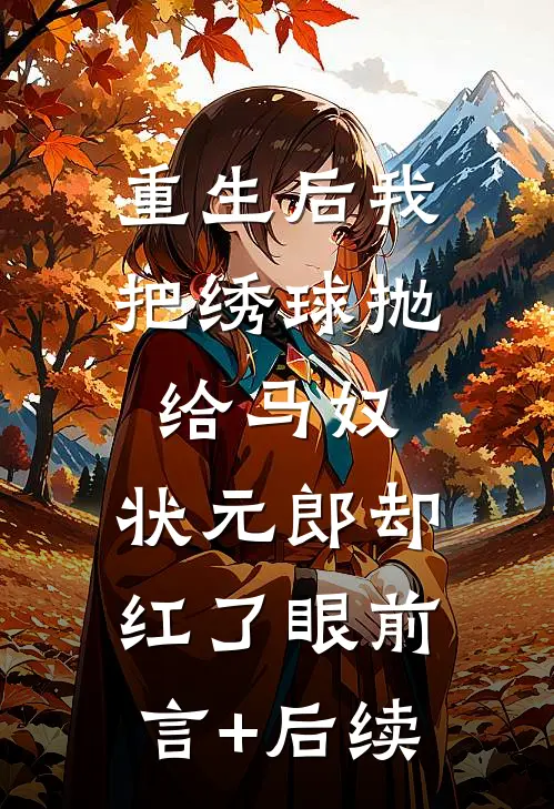 重生后我把绣球抛给马奴，状元郎却红了眼前言+后续