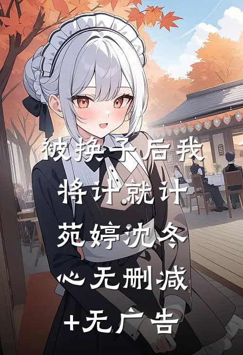 被换子后我将计就计苑婷沈冬心无删减+无广告
