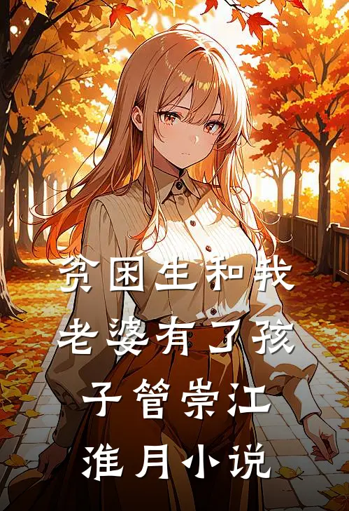 贫困生和我老婆有了孩子管崇江淮月小说