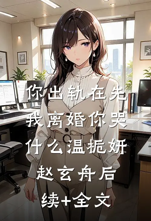 你出轨在先，我离婚你哭什么温栀妍赵玄舟后续+全文