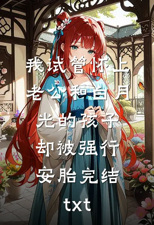 我试管怀上老公和白月光的孩子，却被强行安胎完结txt