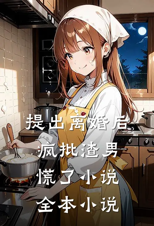 提出离婚后，疯批渣男慌了小说全本小说